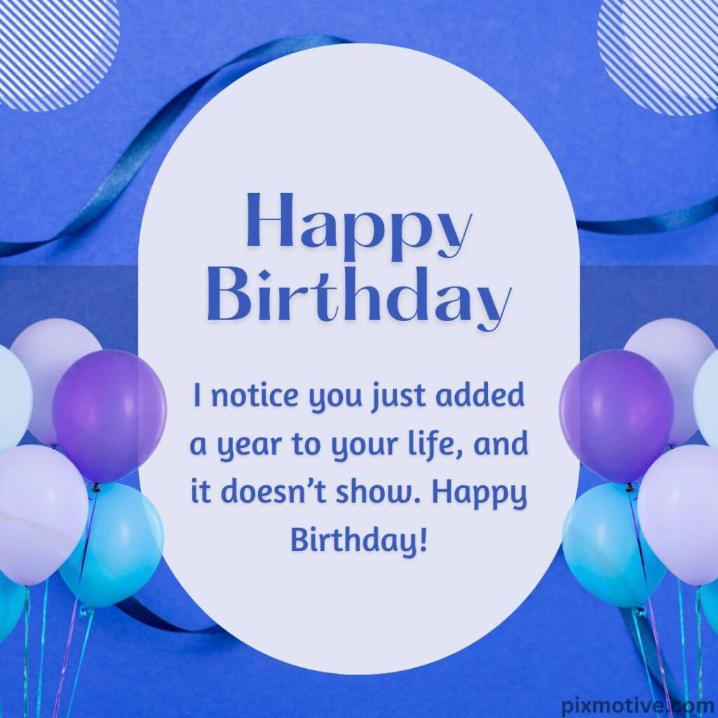 Happy birthday wish with message _I notice you just added a year to your life, and it doesn't show