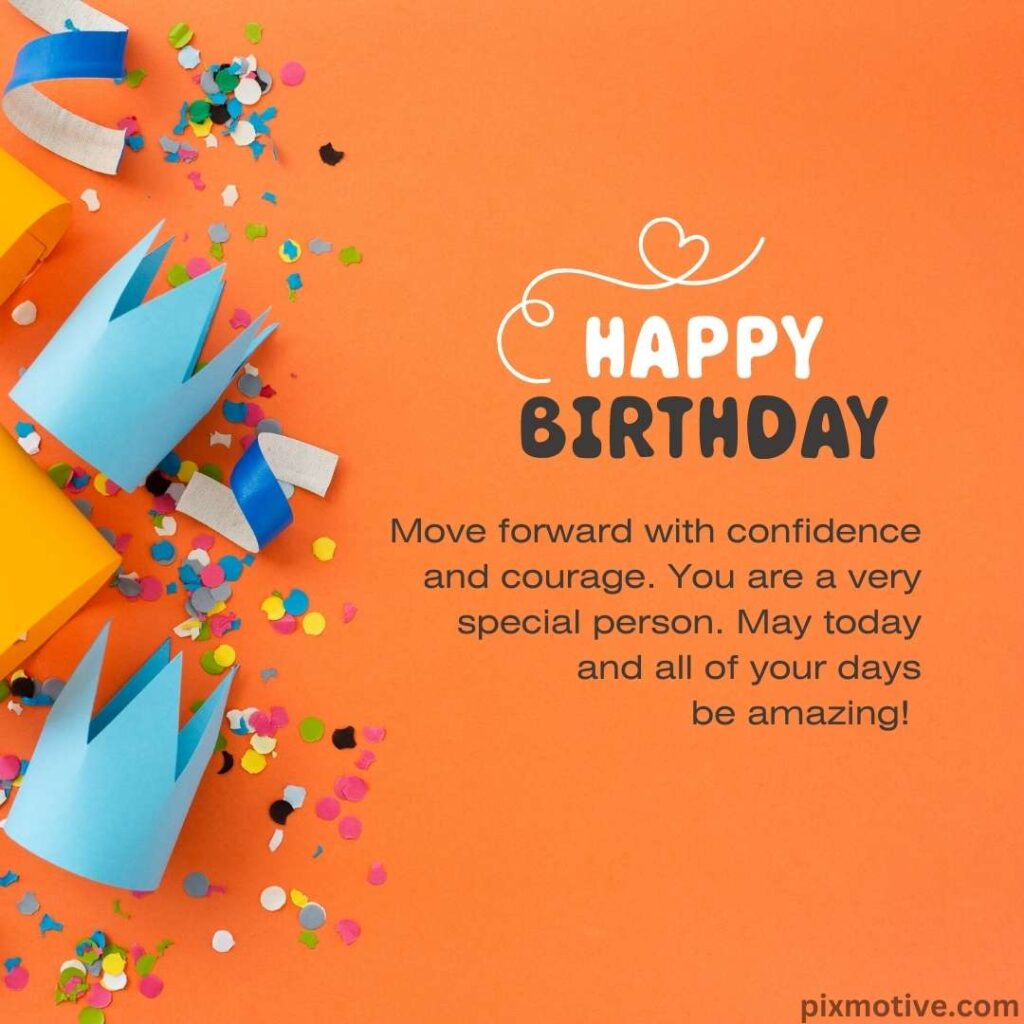 Move forward with confidence and courage. You are a very special person birthday message